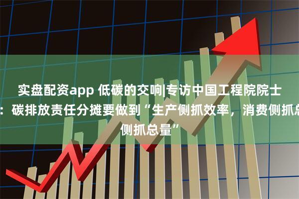 实盘配资app 低碳的交响|专访中国工程院院士江亿：碳排放责任分摊要做到“生产侧抓效率，消费侧抓总量”