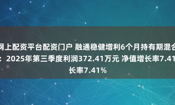 网上配资平台配资门户 融通稳健增利6个月持有期混合A：2025年第三季度利润372.41万元 净值增长率7.41%