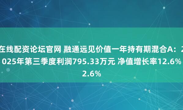 在线配资论坛官网 融通远见价值一年持有期混合A：2025年第三季度利润795.33万元 净值增长率12.6%