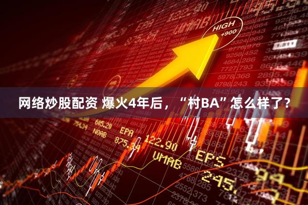 网络炒股配资 爆火4年后，“村BA”怎么样了？