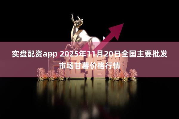 实盘配资app 2025年11月20日全国主要批发市场甘薯价格行情