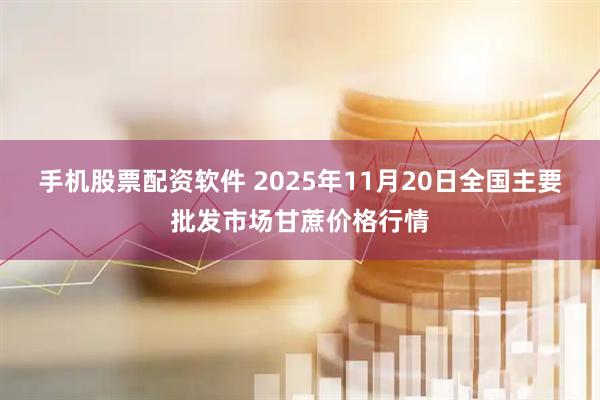 手机股票配资软件 2025年11月20日全国主要批发市场甘蔗价格行情