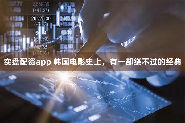 实盘配资app 韩国电影史上，有一部绕不过的经典